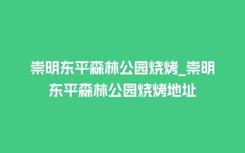 崇明东平森林公园烧烤_崇明东平森林公园烧烤地址