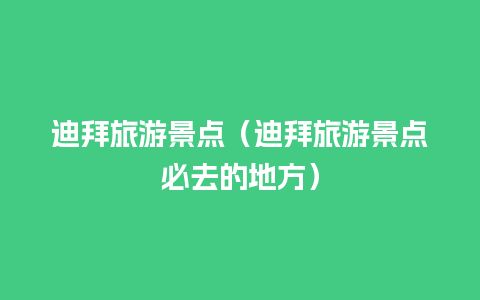 迪拜旅游景点（迪拜旅游景点必去的地方）