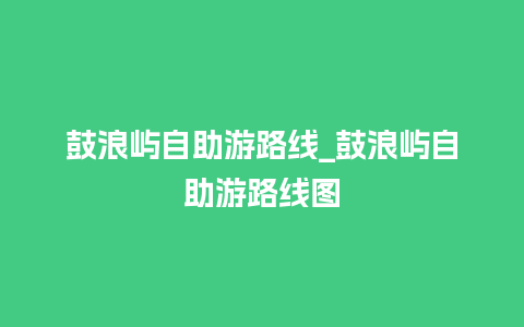 鼓浪屿自助游路线_鼓浪屿自助游路线图