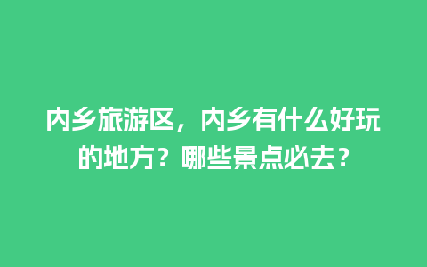 内乡旅游区，内乡有什么好玩的地方？哪些景点必去？