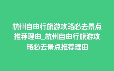 杭州自由行旅游攻略必去景点推荐理由_杭州自由行旅游攻略必去景点推荐理由