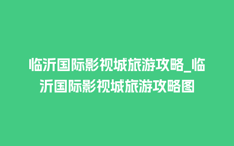 临沂国际影视城旅游攻略_临沂国际影视城旅游攻略图