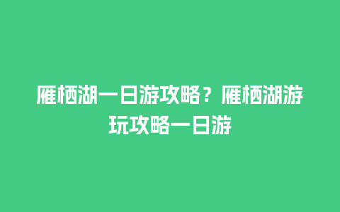 雁栖湖一日游攻略？雁栖湖游玩攻略一日游