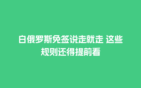 白俄罗斯免签说走就走 这些规则还得提前看