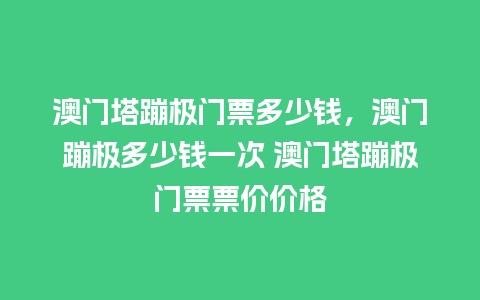 澳门塔蹦极门票多少钱，澳门蹦极多少钱一次 澳门塔蹦极门票票价价格