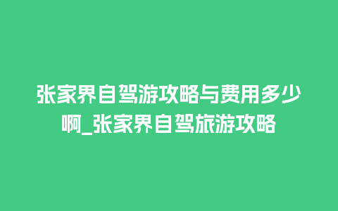 张家界自驾游攻略与费用多少啊_张家界自驾旅游攻略