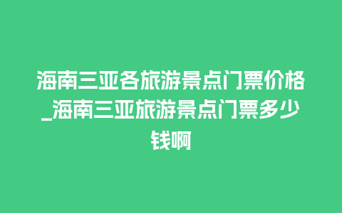 海南三亚各旅游景点门票价格_海南三亚旅游景点门票多少钱啊