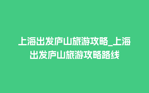 上海出发庐山旅游攻略_上海出发庐山旅游攻略路线