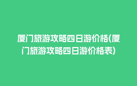 厦门旅游攻略四日游价格(厦门旅游攻略四日游价格表)