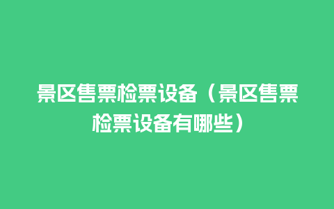 景区售票检票设备（景区售票检票设备有哪些）