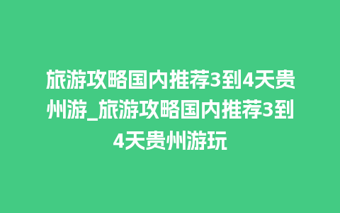 旅游攻略国内推荐3到4天贵州游_旅游攻略国内推荐3到4天贵州游玩