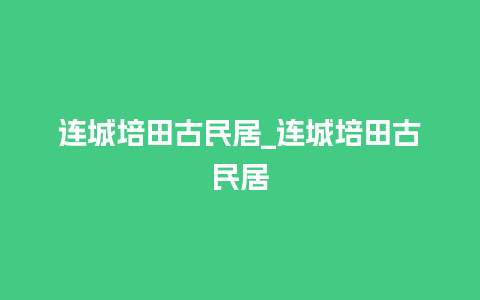 连城培田古民居_连城培田古民居