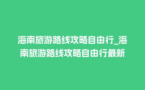 海南旅游路线攻略自由行_海南旅游路线攻略自由行最新