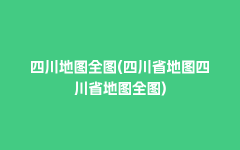 四川地图全图(四川省地图四川省地图全图)