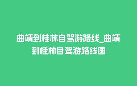 曲靖到桂林自驾游路线_曲靖到桂林自驾游路线图