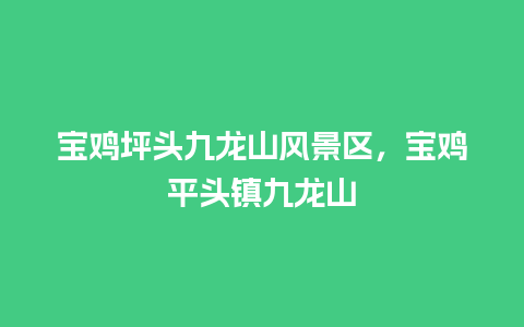 宝鸡坪头九龙山风景区，宝鸡平头镇九龙山