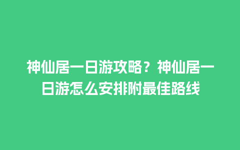 神仙居一日游攻略？神仙居一日游怎么安排附最佳路线