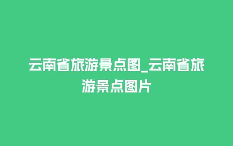 云南省旅游景点图_云南省旅游景点图片