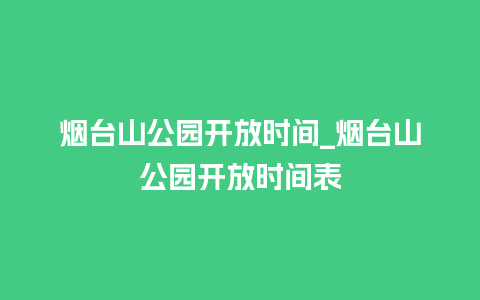 烟台山公园开放时间_烟台山公园开放时间表