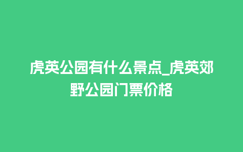 虎英公园有什么景点_虎英郊野公园门票价格