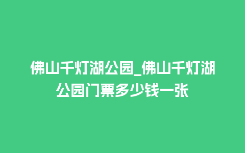 佛山千灯湖公园_佛山千灯湖公园门票多少钱一张