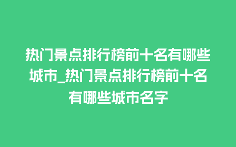 热门景点排行榜前十名有哪些城市_热门景点排行榜前十名有哪些城市名字