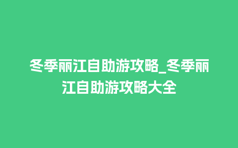 冬季丽江自助游攻略_冬季丽江自助游攻略大全