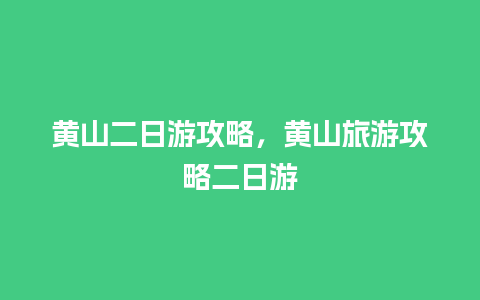 黄山二日游攻略，黄山旅游攻略二日游