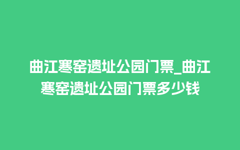 曲江寒窑遗址公园门票_曲江寒窑遗址公园门票多少钱