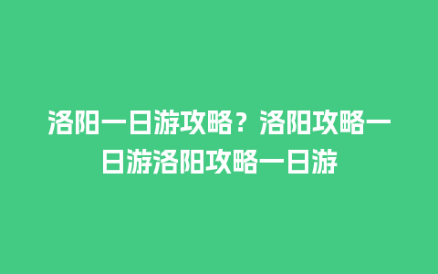 洛阳一日游攻略？洛阳攻略一日游洛阳攻略一日游