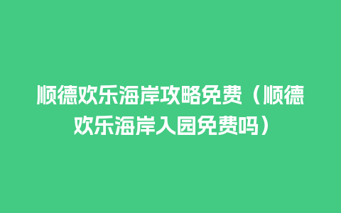 顺德欢乐海岸攻略免费（顺德欢乐海岸入园免费吗）