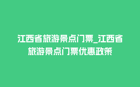 江西省旅游景点门票_江西省旅游景点门票优惠政策