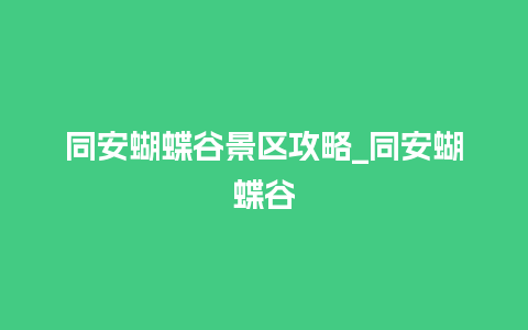 同安蝴蝶谷景区攻略_同安蝴蝶谷