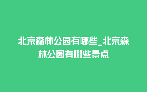 北京森林公园有哪些_北京森林公园有哪些景点