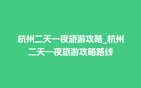 杭州二天一夜旅游攻略_杭州二天一夜旅游攻略路线