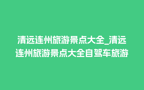 清远连州旅游景点大全_清远连州旅游景点大全自驾车旅游