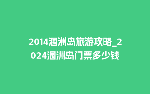 2014涠洲岛旅游攻略_2024涠洲岛门票多少钱