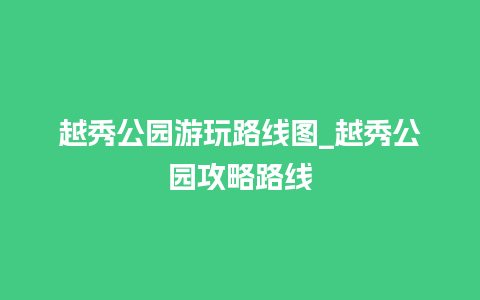 越秀公园游玩路线图_越秀公园攻略路线