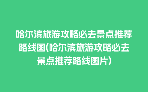 哈尔滨旅游攻略必去景点推荐路线图(哈尔滨旅游攻略必去景点推荐路线图片)