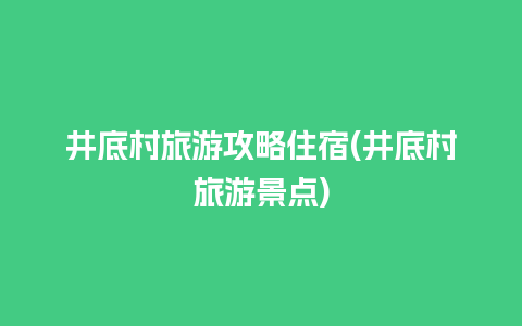 井底村旅游攻略住宿(井底村旅游景点)