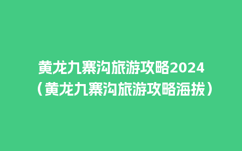 黄龙九寨沟旅游攻略2024（黄龙九寨沟旅游攻略海拔）