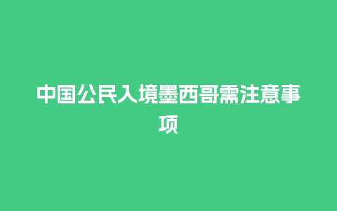 中国公民入境墨西哥需注意事项