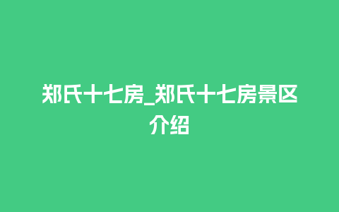 郑氏十七房_郑氏十七房景区介绍