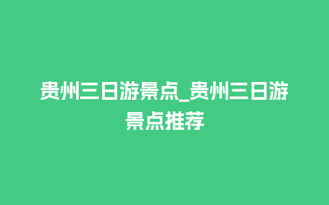 贵州三日游景点_贵州三日游景点推荐