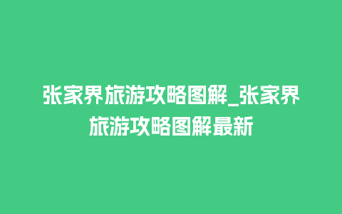 张家界旅游攻略图解_张家界旅游攻略图解最新