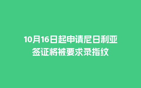 10月16日起申请尼日利亚签证将被要求录指纹