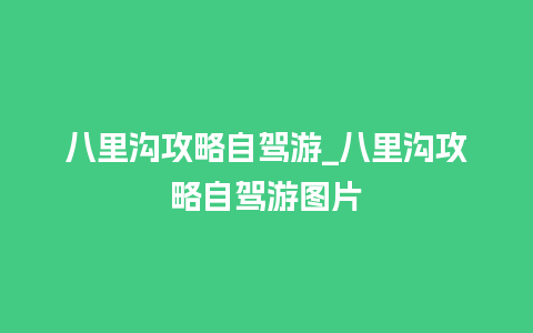 八里沟攻略自驾游_八里沟攻略自驾游图片