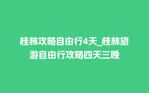 桂林攻略自由行4天_桂林旅游自由行攻略四天三晚