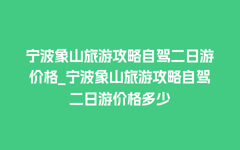 宁波象山旅游攻略自驾二日游价格_宁波象山旅游攻略自驾二日游价格多少