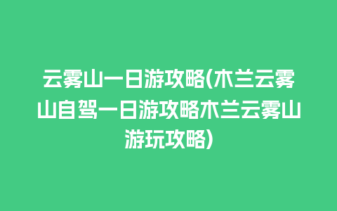 云雾山一日游攻略(木兰云雾山自驾一日游攻略木兰云雾山游玩攻略)